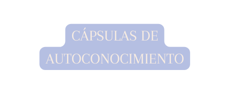 CÁPSULAS DE AUTOCONOCIMIENTO